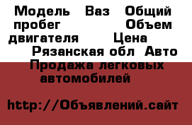  › Модель ­ Ваз › Общий пробег ­ 150 000 › Объем двигателя ­ 2 › Цена ­ 69 000 - Рязанская обл. Авто » Продажа легковых автомобилей   